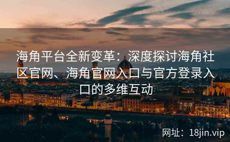 海角平台全新变革：深度探讨海角社区官网、海角官网入口与官方登录入口的多维互动