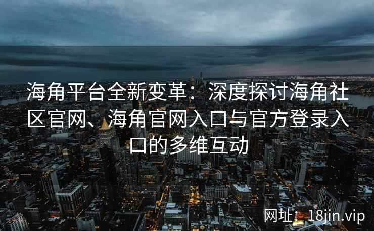 海角平台全新变革：深度探讨海角社区官网、海角官网入口与官方登录入口的多维互动