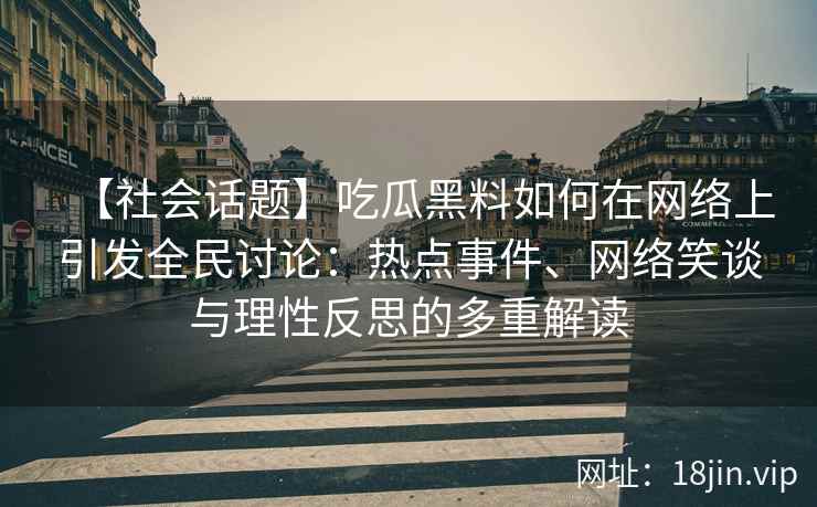 【社会话题】吃瓜黑料如何在网络上引发全民讨论：热点事件、网络笑谈与理性反思的多重解读