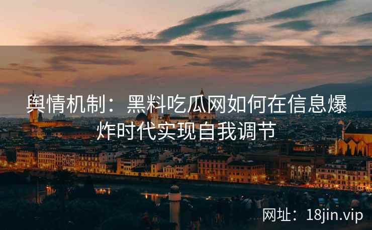 舆情机制：黑料吃瓜网如何在信息爆炸时代实现自我调节