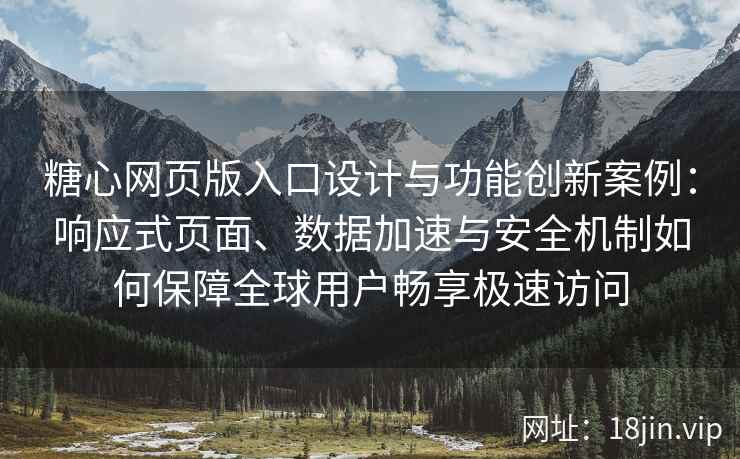 糖心网页版入口设计与功能创新案例：响应式页面、数据加速与安全机制如何保障全球用户畅享极速访问