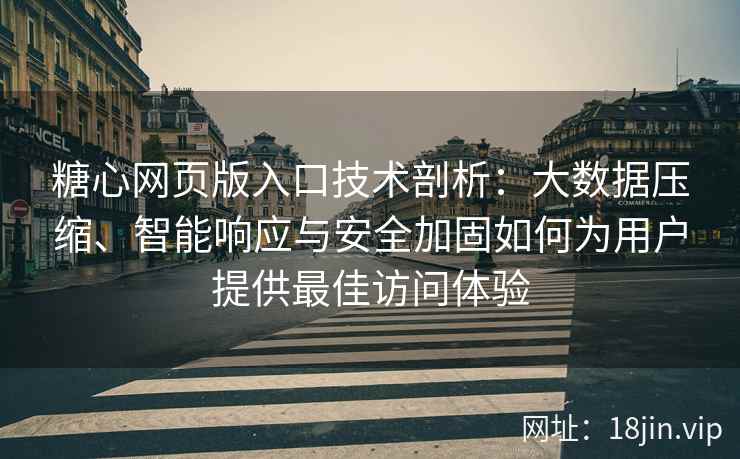 糖心网页版入口技术剖析：大数据压缩、智能响应与安全加固如何为用户提供最佳访问体验
