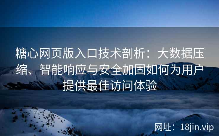 糖心网页版入口技术剖析：大数据压缩、智能响应与安全加固如何为用户提供最佳访问体验