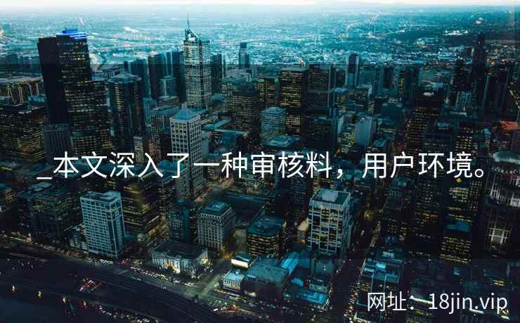 _本文深入了一种审核料，用户环境。