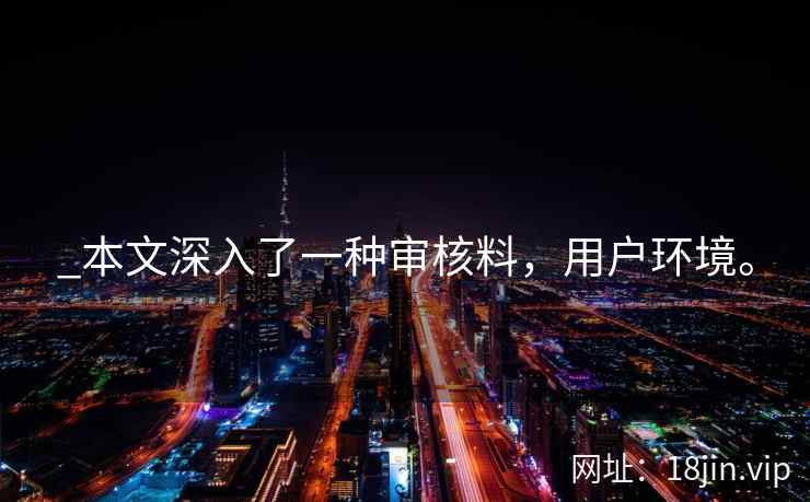 _本文深入了一种审核料，用户环境。