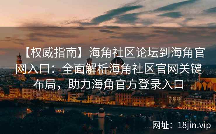 【权威指南】海角社区论坛到海角官网入口：全面解析海角社区官网关键布局，助力海角官方登录入口