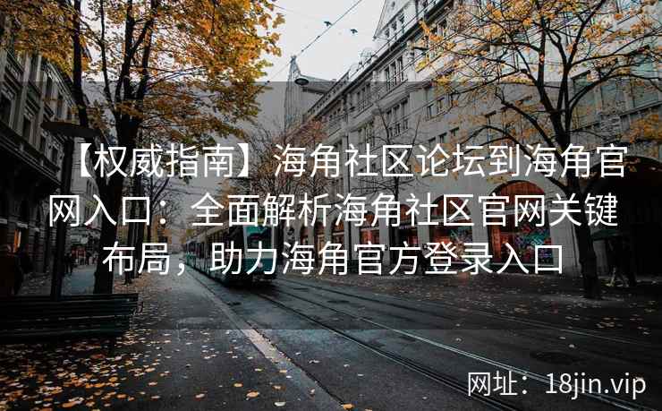 【权威指南】海角社区论坛到海角官网入口：全面解析海角社区官网关键布局，助力海角官方登录入口