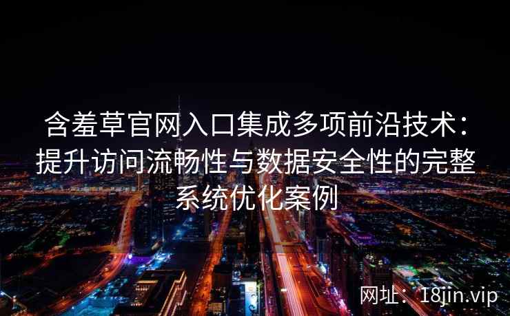 含羞草官网入口集成多项前沿技术：提升访问流畅性与数据安全性的完整系统优化案例
