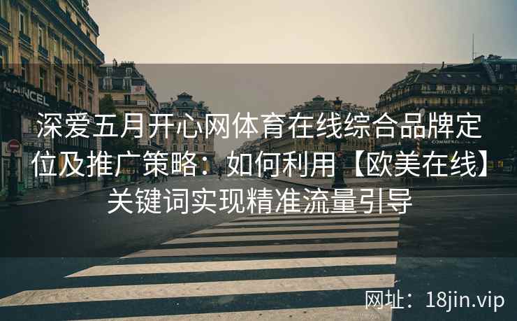 深爱五月开心网体育在线综合品牌定位及推广策略：如何利用【欧美在线】关键词实现精准流量引导