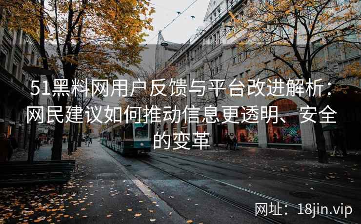 51黑料网用户反馈与平台改进解析：网民建议如何推动信息更透明、安全的变革