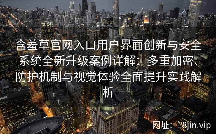 含羞草官网入口用户界面创新与安全系统全新升级案例详解：多重加密、防护机制与视觉体验全面提升实践解析